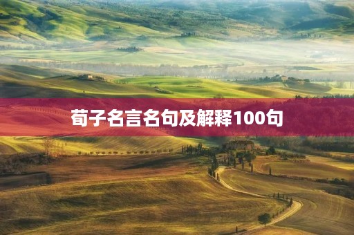 荀子名言名句及解释100句(荀子名言名句及解释100句摘抄) 荀子名言名句及解释100句(荀子名言名句及解释100句摘抄)
