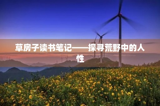 草房子读书笔记——探寻荒野中的人性 草房子读书笔记——探寻荒野中的人性