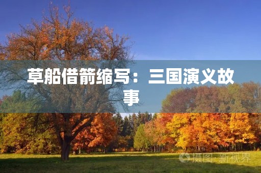草船借箭缩写：三国演义故事