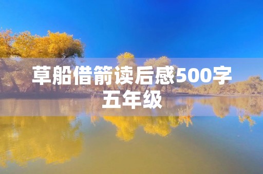 草船借箭读后感500字五年级 草船借箭读后感500字五年级