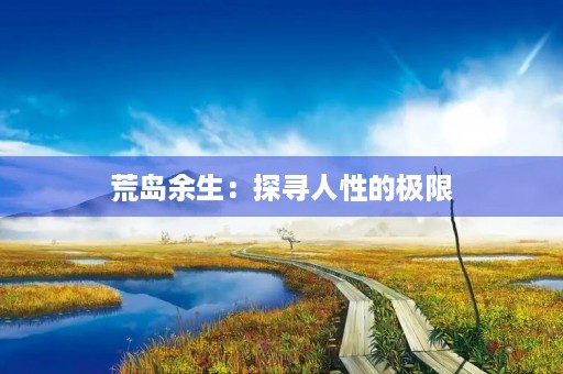 荒岛余生:探寻人性的极限 荒岛余生:探寻人性的极限