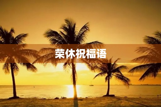 荣休祝福语(光荣退休祝贺词)