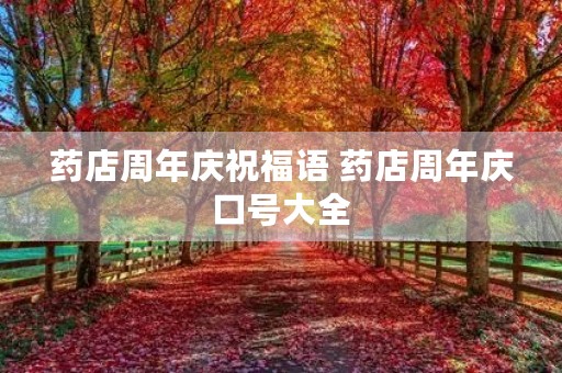 药店周年庆祝福语 药店周年庆口号大全