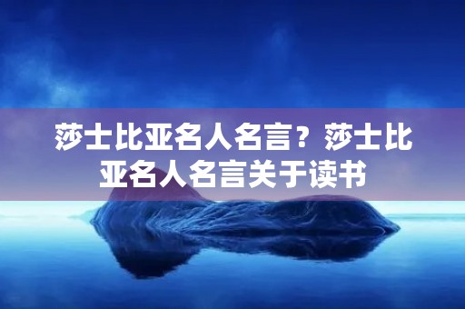 莎士比亚名人名言？莎士比亚名人名言关于读书