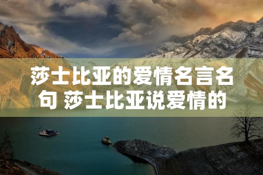 莎士比亚的爱情名言名句 莎士比亚说爱情的名言 莎士比亚的爱情名言名句 莎士比亚说爱情的名言