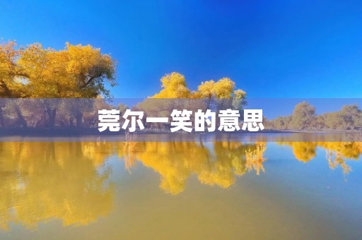 莞尔一笑的意思(莞尔一笑的意思)