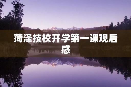 菏泽技校开学第一课观后感 菏泽技校开学第一课观后感