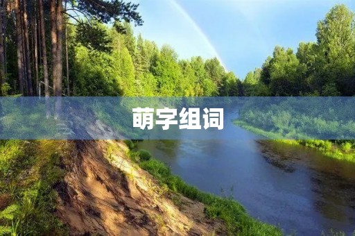 萌字组词(萌组词) 萌字组词(萌组词)