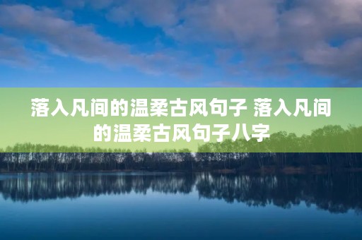 落入凡间的温柔古风句子 落入凡间的温柔古风句子八字 落入凡间的温柔古风句子 落入凡间的温柔古风句子八字