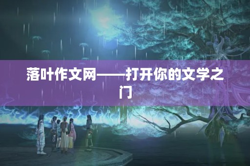落叶作文网——打开你的文学之门