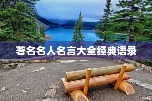著名名人名言大全经典语录,著名名人名言100条 著名名人名言大全经典语录,著名名人名言100条
