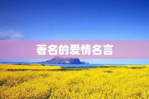著名的爱情名言,著名的爱情名言名句大全 著名的爱情名言,著名的爱情名言名句大全