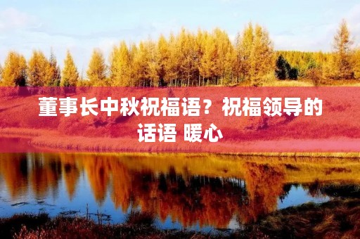 董事长中秋祝福语？祝福领导的话语 暖心