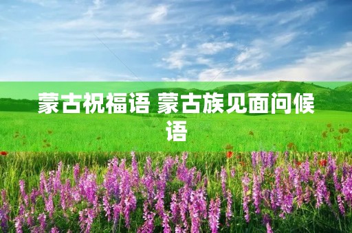 蒙古祝福语 蒙古族见面问候语