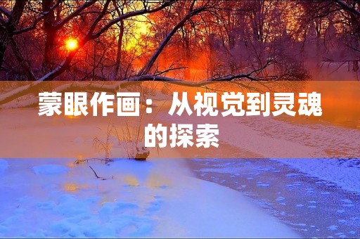 蒙眼作画:从视觉到灵魂的探索 蒙眼作画:从视觉到灵魂的探索