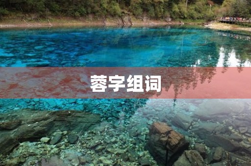 蓉字组词(蓉组词) 蓉字组词(蓉组词)