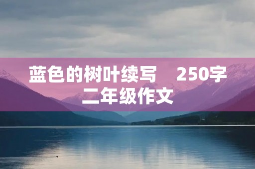 蓝色的树叶续写　250字二年级作文