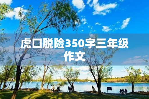 虎口脱险350字三年级作文 虎口脱险350字三年级作文