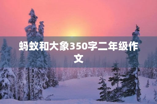 蚂蚁和大象350字二年级作文