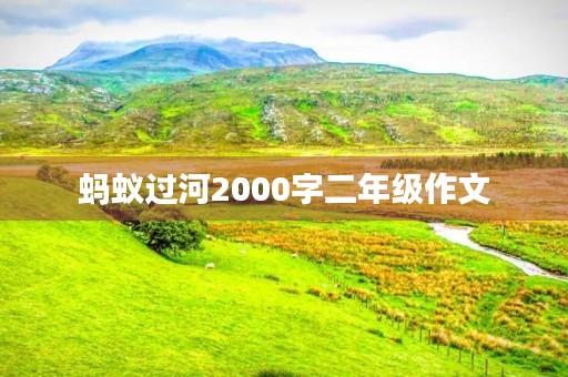蚂蚁过河2000字二年级作文 蚂蚁过河2000字二年级作文