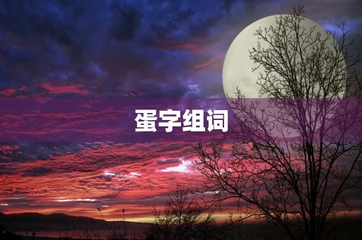 蛋字组词(蛋组词) 蛋字组词(蛋组词)