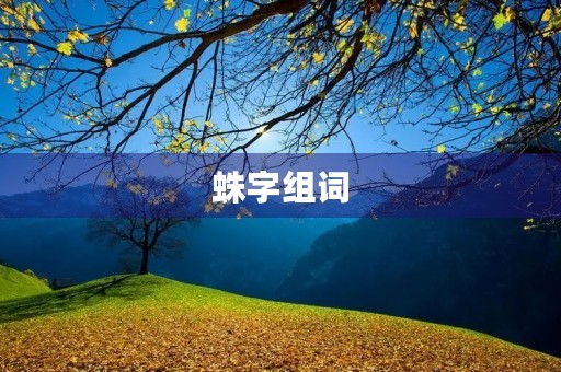 蛛字组词(蛛怎么组词)