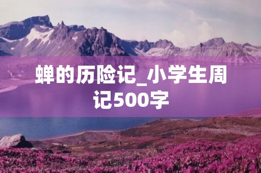 蝉的历险记_小学生周记500字