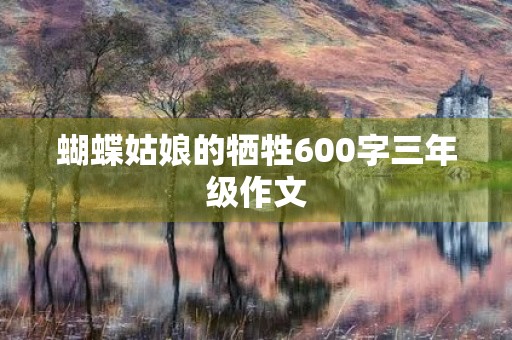 蝴蝶姑娘的牺牲600字三年级作文 蝴蝶姑娘的牺牲600字三年级作文