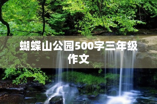 蝴蝶山公园500字三年级作文 蝴蝶山公园500字三年级作文