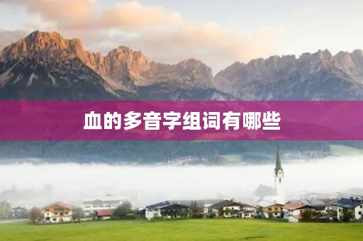 血的多音字组词有哪些(血的组词) 血的多音字组词有哪些(血的组词)