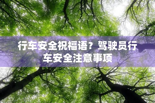 行车安全祝福语？驾驶员行车安全注意事项