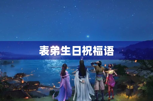 表弟生日祝福语(姐姐给老弟生日的感动祝福语)