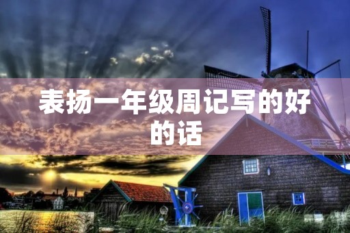 表扬一年级周记写的好的话 表扬一年级周记写的好的话