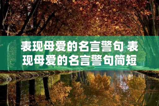 表现母爱的名言警句 表现母爱的名言警句简短 表现母爱的名言警句 表现母爱的名言警句简短