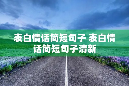 表白情话简短句子 表白情话简短句子清新 表白情话简短句子 表白情话简短句子清新