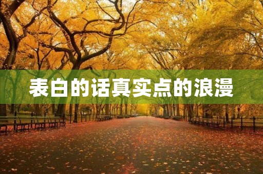 表白的话真实点的浪漫(表白的话真实点的浪漫句子) 表白的话真实点的浪漫(表白的话真实点的浪漫句子)