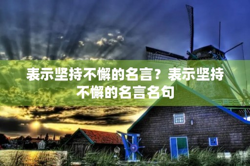 表示坚持不懈的名言？表示坚持不懈的名言名句