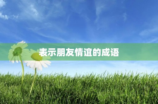 表示朋友情谊的成语
