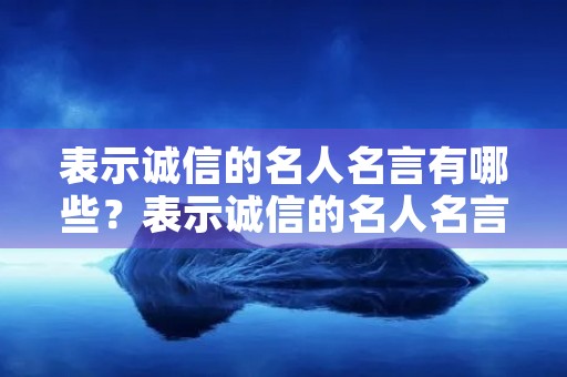 表示诚信的名人名言有哪些?表示诚信的名人名言有哪些四年级 表示诚信的名人名言有哪些?表示诚信的名人名言有哪些四年级