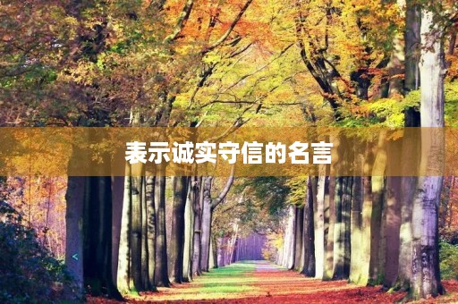 表示诚实守信的名言(表示诚实守信的名言有哪些) 表示诚实守信的名言(表示诚实守信的名言有哪些)