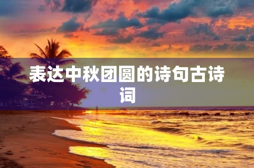 表达中秋团圆的诗句古诗词 表达中秋团圆的诗句古诗词