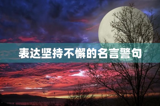 表达坚持不懈的名言警句(表达坚持不懈的名言警句原酸) 表达坚持不懈的名言警句(表达坚持不懈的名言警句原酸)