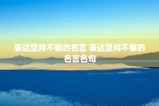 表达坚持不懈的名言 表达坚持不懈的名言名句