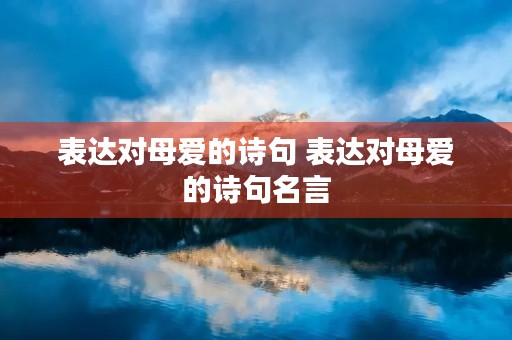 表达对母爱的诗句 表达对母爱的诗句名言