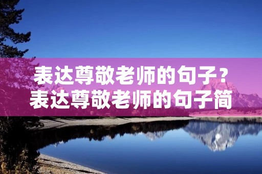 表达尊敬老师的句子?表达尊敬老师的句子简短 表达尊敬老师的句子?表达尊敬老师的句子简短
