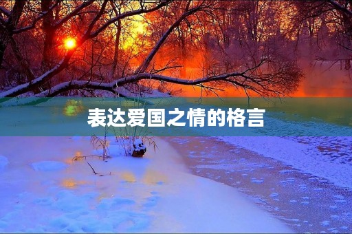 表达爱国之情的格言(表达爱国之情的格言两句) 表达爱国之情的格言(表达爱国之情的格言两句)