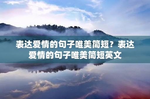 表达爱情的句子唯美简短?表达爱情的句子唯美简短英文 表达爱情的句子唯美简短?表达爱情的句子唯美简短英文