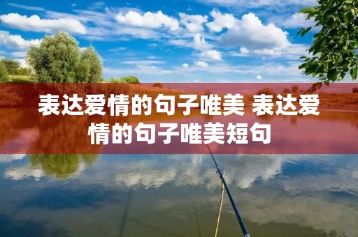 表达爱情的句子唯美 表达爱情的句子唯美短句