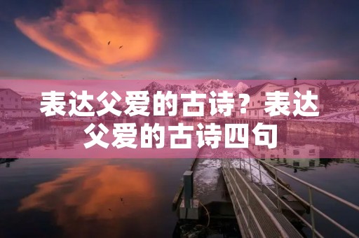 表达父爱的古诗？表达父爱的古诗四句