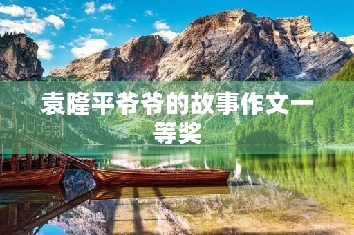 袁隆平爷爷的故事作文一等奖 袁隆平爷爷的故事作文一等奖
